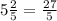 5 \frac{2}{5} = \frac{27}{5}