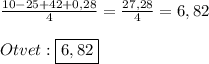 \frac{10-25+42+0,28}{4}=\frac{27,28}{4}=6,82\\\\Otvet:\boxed{6,82}