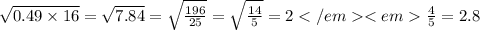 \sqrt{0.49 \times 16} = \sqrt{7.84} = \sqrt{ \frac{196}{25} } = \sqrt{ \frac{14}{5} } = 2 \frac{4}{5} = 2.8