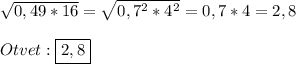 \sqrt{0,49*16}=\sqrt{0,7^{2}*4^{2}}=0,7*4=2,8\\\\Otvet:\boxed{2,8}