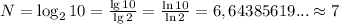 N=\log_2 10=\frac{\lg 10}{\lg 2}=\frac{\ln 10}{\ln 2}=6,64385619...\approx 7