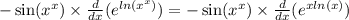 - \sin( {x}^{x} ) \times \frac{d}{dx} (e^{ ln({x}^{x} ) } ) = - \sin( {x}^{x} ) \times \frac{d}{dx} (e^{x ln(x) } )