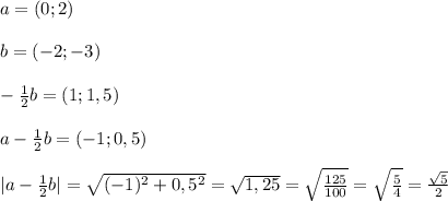 a=(0;2)\\\\b=(-2;-3)\\\\-\frac{1}{2}b=(1;1,5)\\\\a-\frac{1}{2}b=(-1;0,5)\\\\|a-\frac{1}{2}b|=\sqrt{(-1)^2+0,5^2}=\sqrt{1,25}=\sqrt{\frac{125}{100} }=\sqrt{\frac{5}{4} } =\frac{\sqrt{5} }{2}