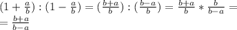 (1+\frac{a}{b}):(1-\frac{a}{b})=(\frac{b+a}{b}):(\frac{b-a}{b})=\frac{b+a}{b}*\frac{b}{b-a}=\\=\frac{b+a}{b-a}