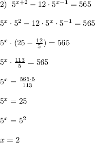 2)\; \; 5^{x+2}-12\cdot 5^{x-1}=565\\\\5^{x}\cdot 5^2-12\cdot 5^{x}\cdot 5^{-1}=565\\\\5^{x}\cdot (25-\frac{12}{5})=565\\\\5^{x}\cdot \frac{113}{5}=565\\\\5^{x}=\frac{565\cdot 5}{113}\\\\5^{x}=25\\\\5^{x}=5^2\\\\x=2