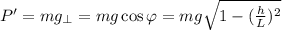 P' = mg_\perp = mg \cos{\varphi} = mg \sqrt{ 1 - (\frac{h}{L})^2 }