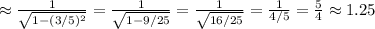 \approx \frac{1}{\sqrt{ 1 - (3/5)^2 }} = \frac{1}{\sqrt{ 1 - 9/25 }} = \frac{1}{\sqrt{ 16/25 }} = \frac{1}{4/5} = \frac{5}{4} \approx 1.25