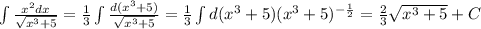 \int {\frac{x^2dx}{\sqrt{x^3+5}}}= \frac{1}{3}\int {\frac{d(x^3+5)}{\sqrt{x^3+5}}}=\frac{1}{3}\int {d(x^3+5)(x^3+5)^{-\frac{1}{2}}}=\frac{2}{3}\sqrt{x^3+5}+C