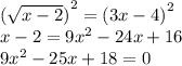 {( \sqrt{x - 2} ) }^{2} = {(3x - 4)}^{2} \\ x - 2 = 9 {x}^{2} - 24x + 16 \\ 9 {x}^{2} - 25x + 18 = 0