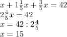 x + 1\frac{1}{5} x + \frac{3}{5} x = 42\\2\frac{4}{5} x = 42\\x = 42 : 2\frac{4}{5} \\x = 15