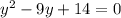 {y}^{2} - 9y + 14 = 0