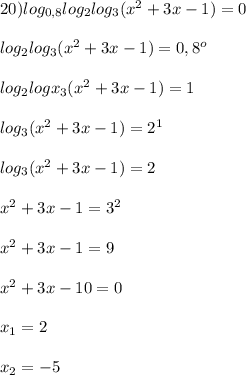 20)log_{0,8}log_{2}log_{3}(x^{2} +3x-1)=0\\\\log_{2} log_{3} (x^{2}+3x-1)=0,8^{o}\\\\log_{2}logx_{3}(x^{2}+3x-1)=1\\\\log_{3}(x^{2}+3x-1)=2^{1}\\\\log_{3}(x^{2}+3x-1)=2\\\\x^{2}+3x-1=3^{2}\\\\x^{2}+3x-1=9\\\\x^{2}+3x-10=0\\\\x_{1}=2\\\\x_{2}=-5