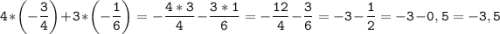 \tt\displaystyle \[4*\left( {-\frac{3}{4}} \right)+3*\left( {-\frac{1}{6}}\right)=-\frac{{4*3}}{4}-\frac{{3*1}}{6}=-\frac{{12}}{4}-\frac{3}{6}=-3-\frac{1}{2}=-3-0,5=-3,5\]