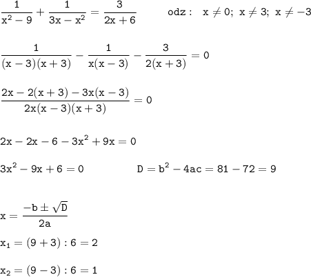 \displaystyle \tt \frac{1}{x^{2}-9}+\frac{1}{3x-x^{2}}=\frac{3}{2x+6}\ \ \ \ \ \ \ \ odz: \ \ x\neq0; \ x\neq3; \ x\neq-3\\\\\\\frac{1}{(x-3)(x+3)}-\frac{1}{x(x-3)}-\frac{3}{2(x+3)}=0\\\\\\\frac{2x-2(x+3)-3x(x-3)}{2x(x-3)(x+3)}=0\\\\\\2x-2x-6-3x^{2}+9x=0\\\\3x^{2}-9x+6=0 \ \ \ \ \ \ \ \ \ \ \ \ \ \ D=b^{2}-4ac=81-72=9\\\\\\x=\frac{-bб\sqrt{D}}{2a}\\\\x_{1}=(9+3):6=2\\\\x_{2}=(9-3):6=1