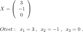 X=\left(\begin{array}{ccc}3\\-1\\0\end{array}\right)\\\\\\Otvet:\; \; x_1=3\; ,\; \; x_2=-1\; ,\; \; x_3=0\; .