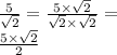 \frac{5}{ \sqrt{2} } = \frac{5 \times \sqrt{2} }{ \sqrt{2} \times \sqrt{2} } = \\ \frac{5 \times \sqrt{2} }{2}