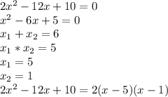 2x^{2} - 12x + 10 =0\\x^{2}- 6x + 5 = 0\\x_{1} + x_{2} = 6\\ x_{1} * x_{2} = 5\\x_{1} = 5\\x_{2} = 1\\2x^{2} - 12x + 10 = 2 (x-5)(x-1)