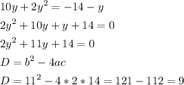 \[\begin{gathered}10y+2{y^2} =-14-y\hfill \\2{y^2}+10y+y+14=0 \hfill \\2{y^2}+11y+14=0\hfill \\D={b^2}-4ac\hfill \\D={11^2}-4*2*14=121- 112=9 \hfill \\ \end{gathered} \]