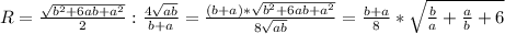 R=\frac{\sqrt{b^{2}+6ab+a^{2}}}{2}:\frac{4\sqrt{ab}}{b+a}=\frac{(b+a)*\sqrt{b^{2}+6ab+a^{2}}}{8\sqrt{ab}}=\frac{b+a}{8}*\sqrt{\frac{b}{a}+\frac{a}{b}+6}\\\\