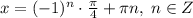 x=(-1)^{n}\cdot \frac{\pi}{4}+\pi n,\; n\in Z