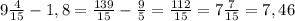 9\frac{4}{15} -1,8=\frac{139}{15} -\frac{9}{5} =\frac{112}{15} = 7\frac{7}{15} = 7,46