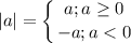 \displaystyle |a|= \left \{ {{a; a\geq 0 \atop {-a; a