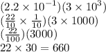 (2.2 \times {10}^{ - 1} )(3 \times {10}^{3} ) \\ ( \frac{22}{10} \times \frac{1}{10} )( 3 \times 1000) \\ ( \frac{22}{100} )(3000) \\ 22 \times 30 = 660