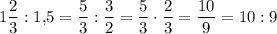 1\dfrac{2}{3}:1{,}5=\dfrac{5}{3}:\dfrac{3}{2}=\dfrac{5}{3}\cdot \dfrac{2}{3}=\dfrac{10}{9}=10:9