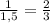 \frac{1}{1,5} = \frac{2}{3}