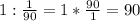 1 :\frac{1}{90}=1*\frac{90}{1}=90