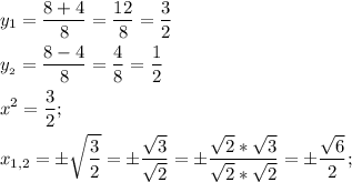 \[\begin{gathered}{y_1} = \frac{{8+4}}{8}=\frac{{12}}{8}=\frac{3}{2} \hfill \\{y_{_2}} = \frac{{8 - 4}}{8}=\frac{4}{8}=\frac{1}{2} \hfill \\{x^2} = \frac{3}{2};\hfill \\{x_{1,2}}=\pm\sqrt {\frac{3}{2}}=\pm \frac{{\sqrt 3 }}{{\sqrt 2}}=\pm \frac{{\sqrt 2*\sqrt 3}}{{\sqrt 2*\sqrt 2}}=\pm\frac{{\sqrt 6 }}{2}; \hfill \\ \end{gathered} \]