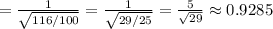 = \frac{1}{ \sqrt{ 116/100 } } = \frac{1}{ \sqrt{ 29/25 } } = \frac{5}{ \sqrt{29} } \approx 0.9285