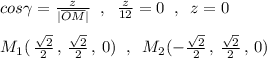 cos\gamma =\frac{z}{|\overline {OM}|}\; \; ,\; \; \frac{z}{12}=0\; \; ,\; \; z=0\\\\M_1(\, \frac{\sqrt2}{2}\, ,\, \frac{\sqrt2}{2}\, ,\, 0)\; \; ,\; \; M_2(-\frac{\sqrt2}{2}\, ,\, \frac{\sqrt2}{2}\, ,\, 0)