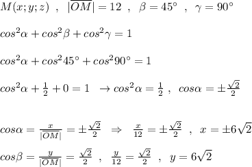 M(x;y;z)\; \; ,\; \; |\overline {OM}|=12\; \; ,\; \; \beta =45^\circ \; \; ,\; \; \gamma =90^\circ \\\\cos^2\alpha +cos^2\beta +cos^2\gamma =1\\\\cos^2\alpha +cos^245^\circ +cos^290^\circ =1\\\\cos^2\alpha +\frac{1}{2}+0=1\; \; \to cos^2\alpha =\frac{1}{2}\; ,\; \; cos\alpha =\pm \frac{\sqrt2}{2}\\\\\\cos\alpha =\frac{x}{|\overline {OM}|}=\pm \frac{\sqrt2}{2}\; \; \Rightarrow \; \; \frac{x}{12}=\pm \frac{\sqrt2}{2}\; \; ,\; \; x=\pm 6\sqrt2\\\\cos\beta =\frac{y}{|\overline {OM}|}=\frac{\sqrt2}{2}\; \; ,\; \; \frac{y}{12}=\frac{\sqrt2}{2}\; \; ,\; \; y=6\sqrt2