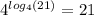 {4}^{ log_{4}(21) } = 21