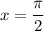 $x=\frac{\pi}{2}