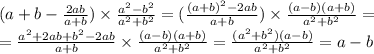 (a + b - \frac{2ab}{a + b}) \times \frac{ {a}^{2} - {b}^{2} }{ {a}^{2} + {b}^{2} } = ( \frac{ {(a + b)}^{2} - 2ab }{a + b} ) \times \frac{(a - b)(a + b)}{ {a}^{2} + {b}^{2} } = \\ = \frac{ {a}^{2} + 2ab + {b}^{2} - 2ab }{a + b} \times \frac{(a - b)(a + b)}{ {a}^{2} + {b}^{2} } = \frac{ ({a}^{2} + b^{2})(a - b) }{ {a}^{2} + {b}^{2} } = a - b