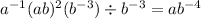 a^{-1}(ab)^2(b^{-3}) \div b^{-3}=ab^{-4}