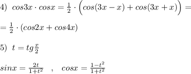 4)\; \; cos3x\cdot cosx=\frac{1}{2}\cdot \Big (cos(3x-x)+cos(3x+x)\Big )=\\\\=\frac{1}{2}\cdot (cos2x+cos4x)\\\\5)\; \; t=tg\frac{x}{2}\\\\sinx=\frac{2t}{1+t^2}\; \; \; ,\; \; \; cosx=\frac{1-t^2}{1+t^2}