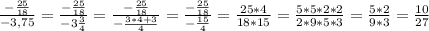 \frac{-\frac{25}{18}}{-3,75} = \frac{-\frac{25}{18}}{-3\frac{3}{4} } = \frac{-\frac{25}{18}}{-\frac{3*4+3}{4} } = \frac{-\frac{25}{18}}{-\frac{15}{4} } = \frac{25*4}{18*15} =\frac{5*5*2*2}{2*9*5*3} =\frac{5*2}{9*3} =\frac{10}{27}