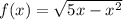 f(x) = \sqrt{5x - x^{2}}