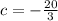 c = - \frac{20}{3}