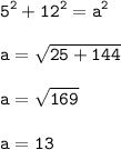 \tt\displaystyle 5^{2} +12^{2}=a^{2} \\\\a=\sqrt{25+144} \\\\a=\sqrt{169} \\\\a=13