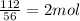 \frac{112}{56} = 2mol