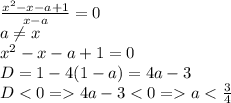 \frac{x^2-x-a+1}{x-a} =0\\a\neq x\\x^2-x-a+1=0\\ D=1-4(1-a)=4a-3\\D4a-3a