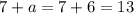 7 + a = 7 + 6 = 13 \\