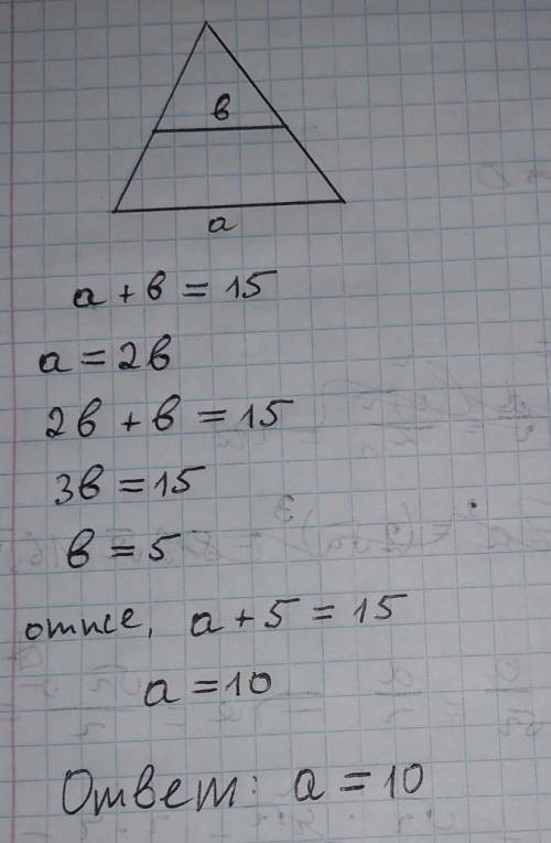 Средняя линия треугольника равна b, а основание а.найдите а если а+b=15