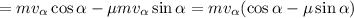 = mv_\alpha \cos{\alpha} - \mu mv_\alpha \sin{\alpha} = mv_\alpha ( \cos{\alpha} - \mu \sin{\alpha} )