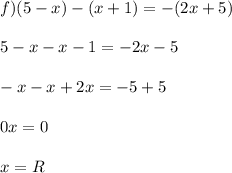 f) (5-x) - (x+1) = -(2x+5)\\\\5 - x - x - 1 = -2x - 5\\\\-x - x + 2x = -5 + 5\\\\0x = 0\\\\x = R