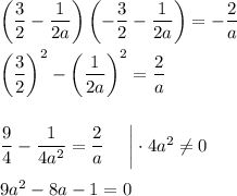 \left(\dfrac{3}{2}-\dfrac{1}{2a}\right)\left(-\dfrac{3}{2}-\dfrac{1}{2a}\right)=-\dfrac{2}{a}\\ \\ \left(\dfrac{3}{2}\right)^2-\left(\dfrac{1}{2a}\right)^2=\dfrac{2}{a}\\ \\ \\\dfrac{9}{4}-\dfrac{1}{4a^2}=\dfrac{2}{a}~~~~\bigg|\cdot 4a^2\ne 0\\ \\ 9a^2-8a-1=0